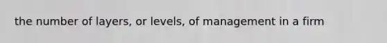 the number of layers, or levels, of management in a firm