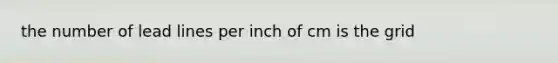 the number of lead lines per inch of cm is the grid