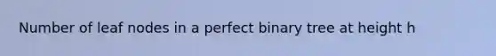 Number of leaf nodes in a perfect binary tree at height h