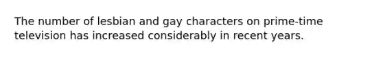 The number of lesbian and gay characters on prime-time television has increased considerably in recent years.