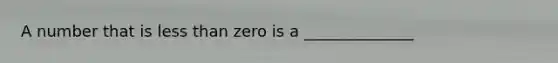 A number that is less than zero is a ______________