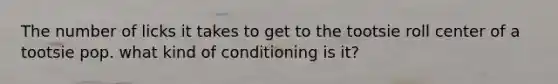 The number of licks it takes to get to the tootsie roll center of a tootsie pop. what kind of conditioning is it?