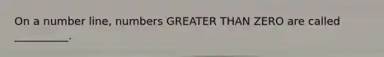 On a <a href='https://www.questionai.com/knowledge/kXggUsi0FB-number-line' class='anchor-knowledge'>number line</a>, numbers <a href='https://www.questionai.com/knowledge/ktgHnBD4o3-greater-than' class='anchor-knowledge'>greater than</a> ZERO are called __________.