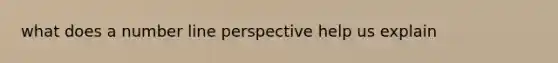 what does a number line perspective help us explain