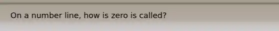 On a number line, how is zero is called?