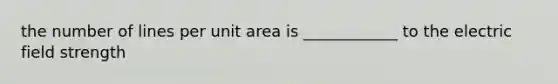 the number of lines per unit area is ____________ to the electric field strength