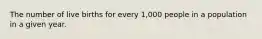 The number of live births for every 1,000 people in a population in a given year.