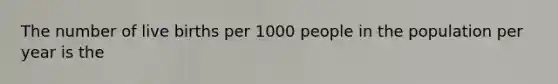 The number of live births per 1000 people in the population per year is the