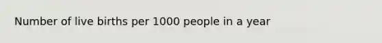 Number of live births per 1000 people in a year