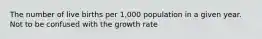 The number of live births per 1,000 population in a given year. Not to be confused with the growth rate