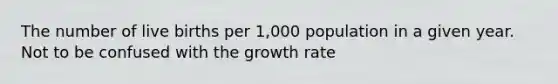 The number of live births per 1,000 population in a given year. Not to be confused with the growth rate