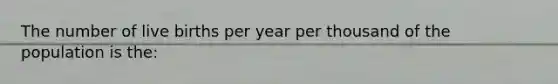 The number of live births per year per thousand of the population is the: