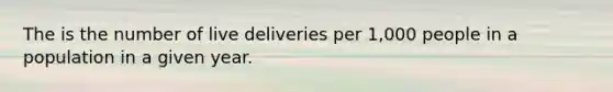 The is the number of live deliveries per 1,000 people in a population in a given year.