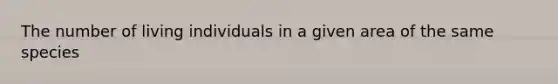 The number of living individuals in a given area of the same species