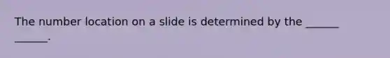 The number location on a slide is determined by the ______ ______.