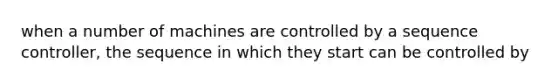 when a number of machines are controlled by a sequence controller, the sequence in which they start can be controlled by