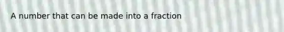 A number that can be made into a fraction