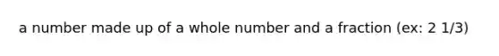 a number made up of a whole number and a fraction (ex: 2 1/3)