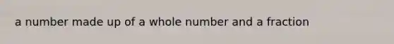 a number made up of a whole number and a fraction