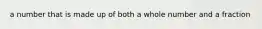 a number that is made up of both a whole number and a fraction