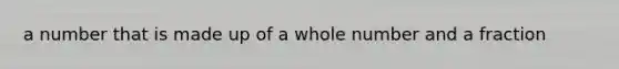 a number that is made up of a whole number and a fraction