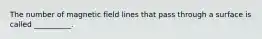 The number of magnetic field lines that pass through a surface is called __________.