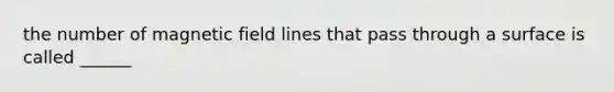 the number of magnetic field lines that pass through a surface is called ______