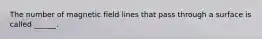 The number of magnetic field lines that pass through a surface is called ______.