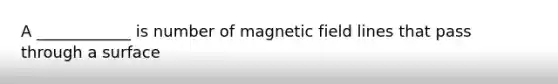 A ____________ is number of magnetic field lines that pass through a surface