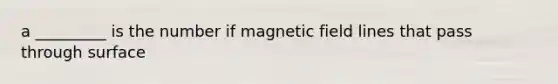 a _________ is the number if magnetic field lines that pass through surface