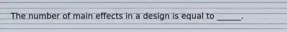 The number of main effects in a design is equal to ______.