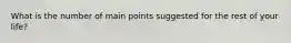 What is the number of main points suggested for the rest of your life?