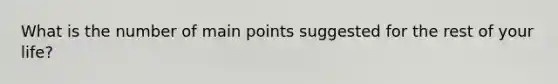 What is the number of main points suggested for the rest of your life?