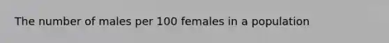 The number of males per 100 females in a population