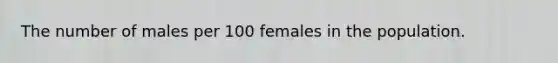 The number of males per 100 females in the population.