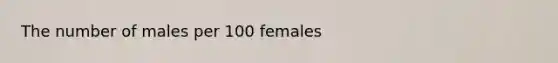 The number of males per 100 females