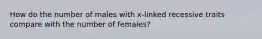 How do the number of males with x-linked recessive traits compare with the number of females?