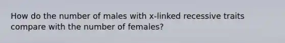 How do the number of males with x-linked recessive traits compare with the number of females?