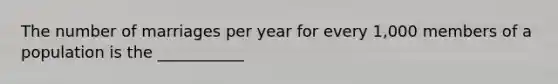 The number of marriages per year for every 1,000 members of a population is the ___________