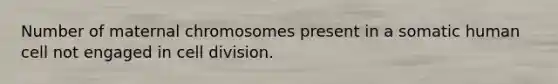 Number of maternal chromosomes present in a somatic human cell not engaged in cell division.