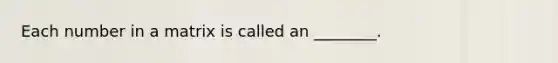 Each number in a matrix is called an ________.