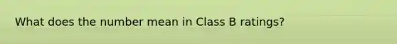 What does the number mean in Class B ratings?