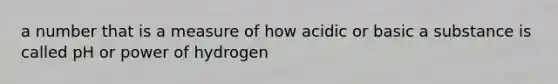 a number that is a measure of how acidic or basic a substance is called pH or power of hydrogen