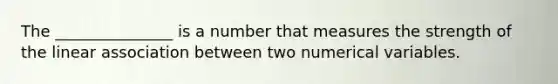 The _______________ is a number that measures the strength of the linear association between two numerical variables.