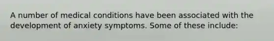 A number of medical conditions have been associated with the development of anxiety symptoms. Some of these include: