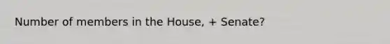 Number of members in the House, + Senate?