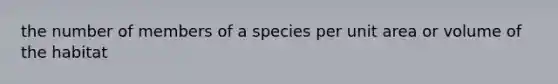 the number of members of a species per unit area or volume of the habitat