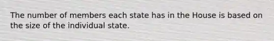 The number of members each state has in the House is based on the size of the individual state.