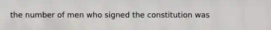the number of men who signed the constitution was
