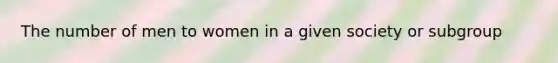 The number of men to women in a given society or subgroup